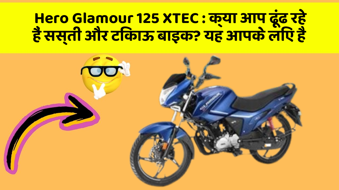 Hero Glamour 125 XTEC : क्या आप ढूंढ रहे हैं सस्ती और टिकाऊ बाइक? यह आपके लिए है