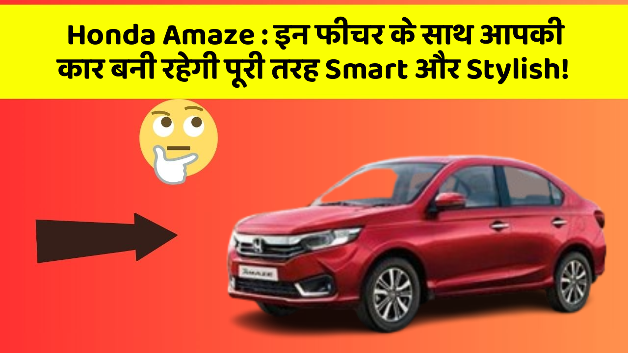 Honda Amaze: इन फीचर के साथ आपकी कार बनी रहेगी पूरी तरह Smart और Stylish!
