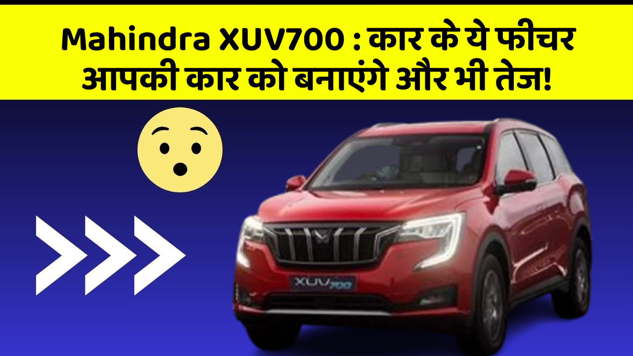Mahindra XUV700 : कार के ये फीचर आपकी कार को बनाएंगे और भी तेज!
