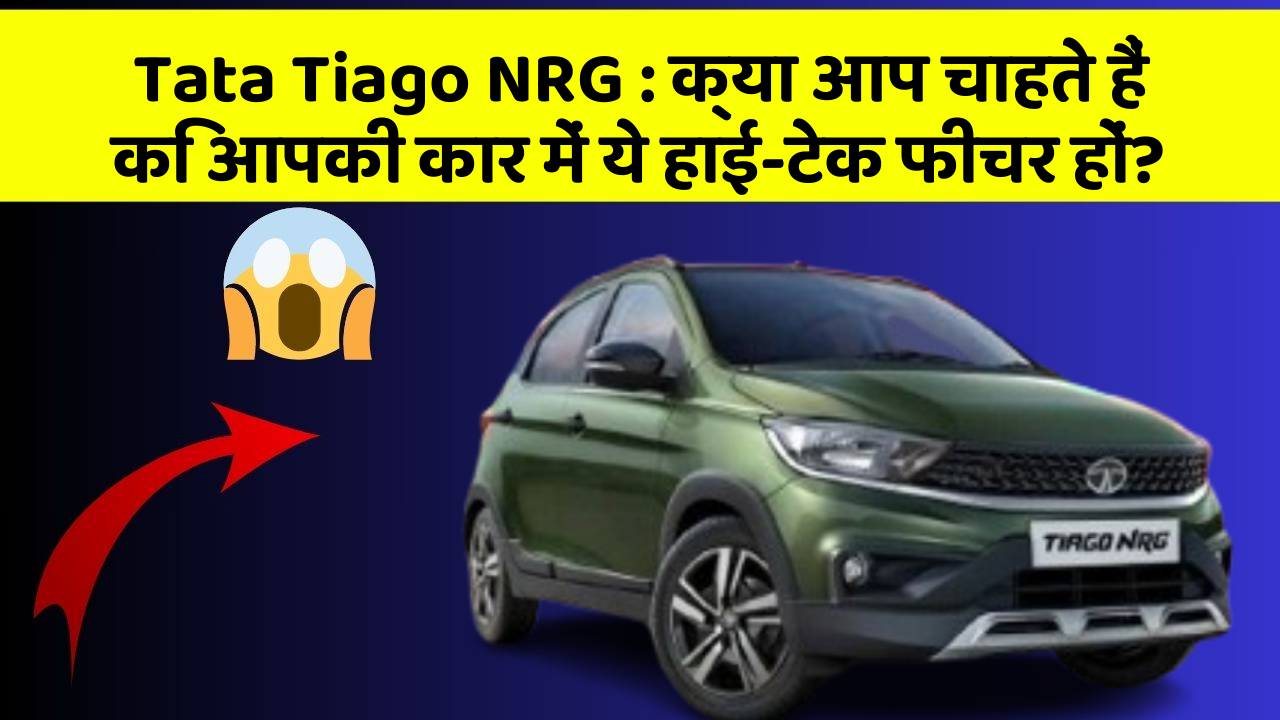 Tata Tiago NRG : क्या आप चाहते हैं कि आपकी कार में ये हाई-टेक फीचर हों?