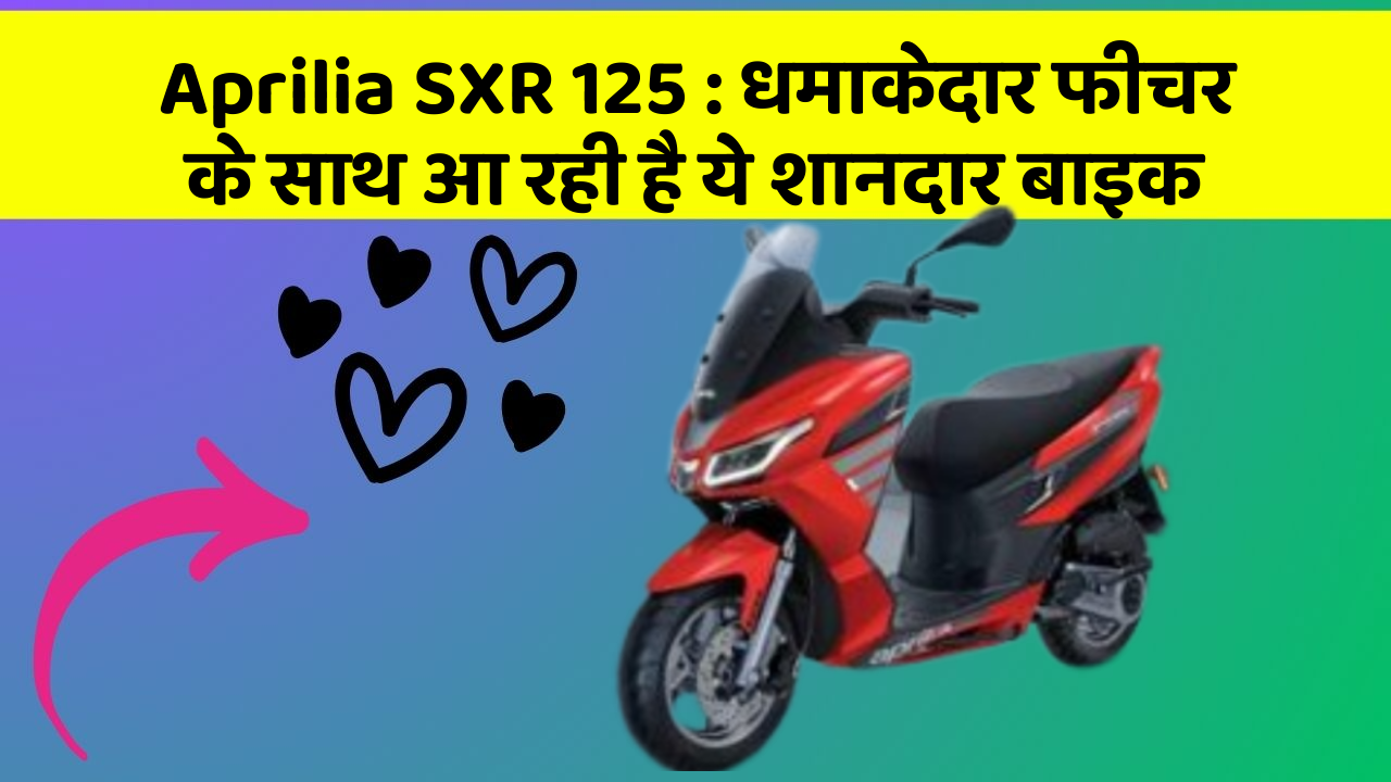 Aprilia SXR 125 : धमाकेदार फीचर के साथ आ रही है ये शानदार बाइक