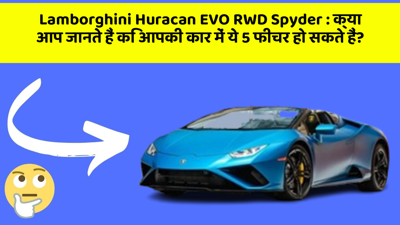 Lamborghini Huracan EVO RWD Spyder: क्या आप जानते हैं कि आपकी कार में ये 5 फीचर हो सकते हैं?