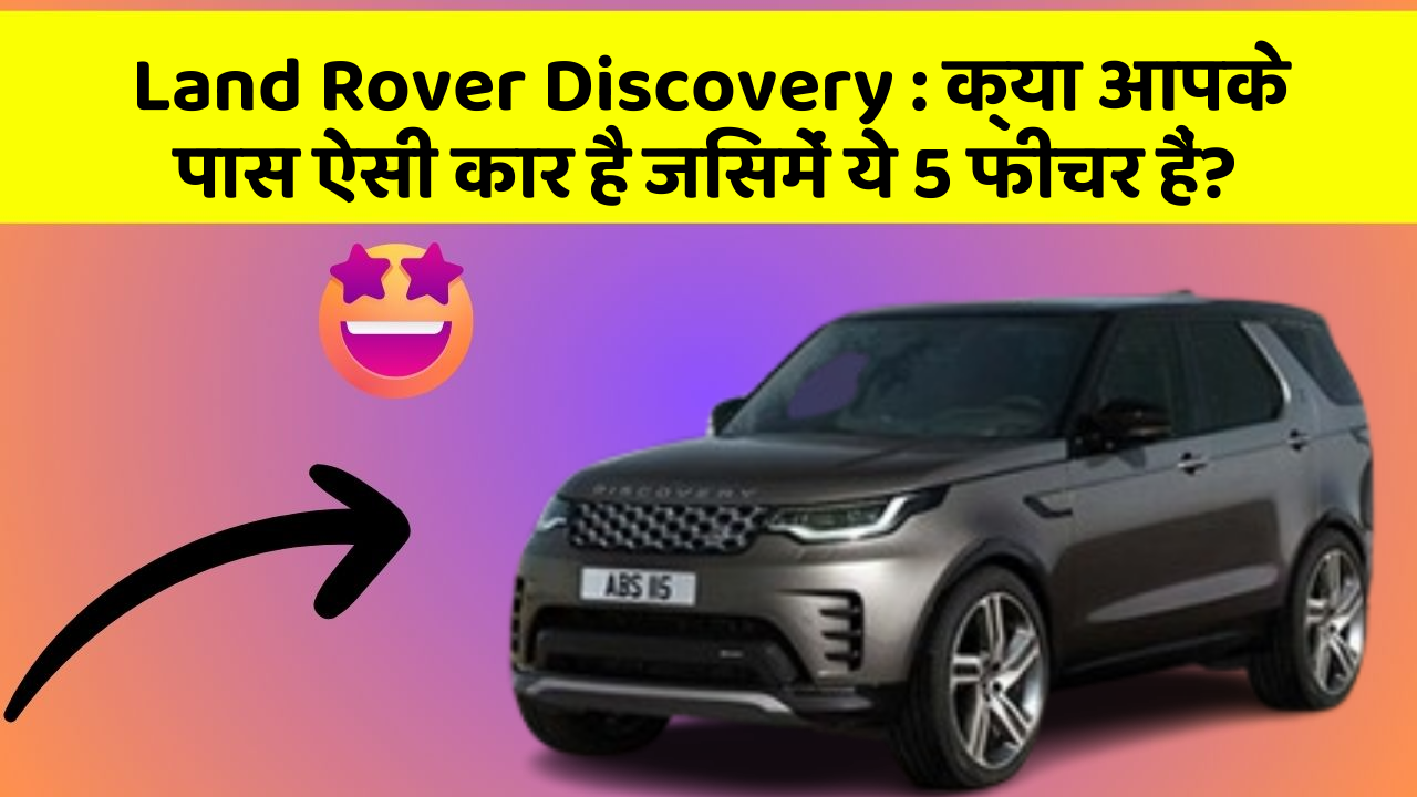 Land Rover Discovery: क्या आपके पास ऐसी कार है जिसमें ये 5 फीचर हैं?