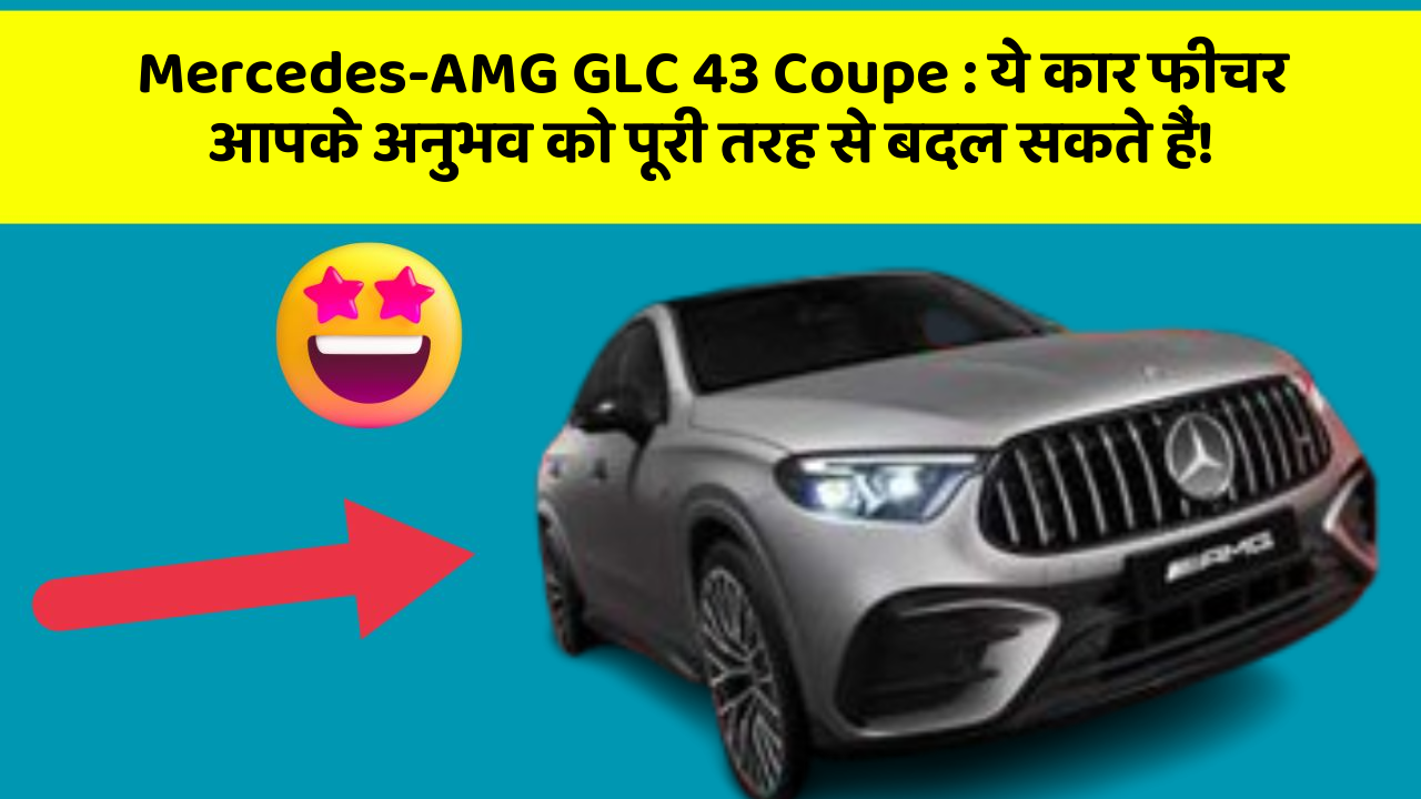 Mercedes-AMG GLC 43 Coupe : ये कार फीचर आपके अनुभव को पूरी तरह से बदल सकते हैं!