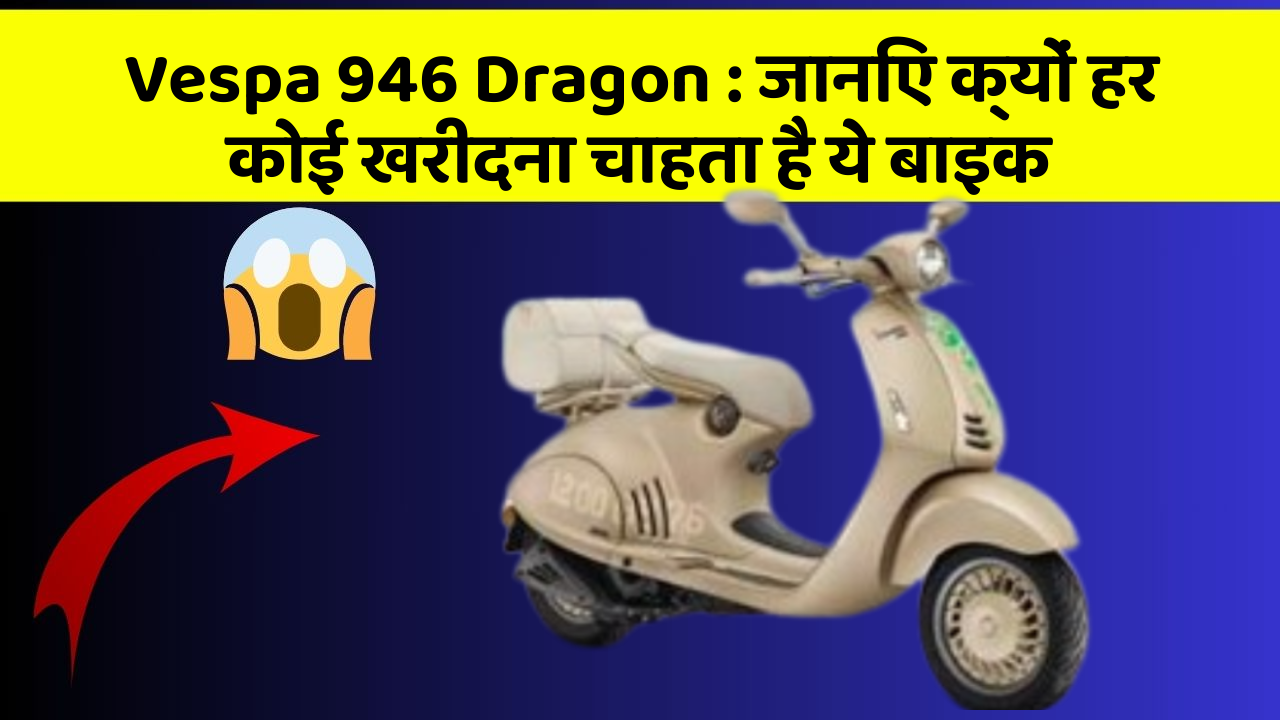 Vespa 946 Dragon : जानिए क्यों हर कोई खरीदना चाहता है ये बाइक