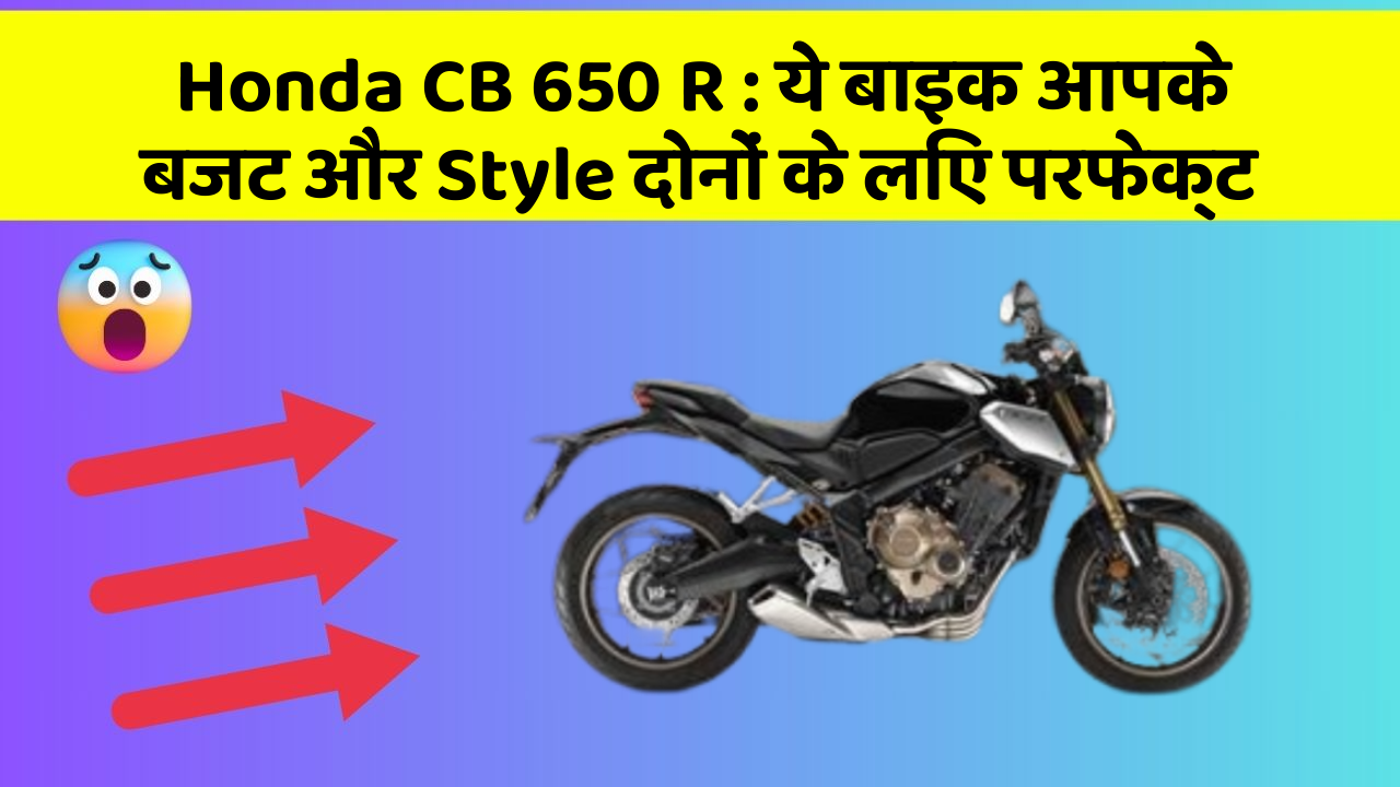 Honda CB 650 R : ये बाइक आपके बजट और Style दोनों के लिए परफेक्ट