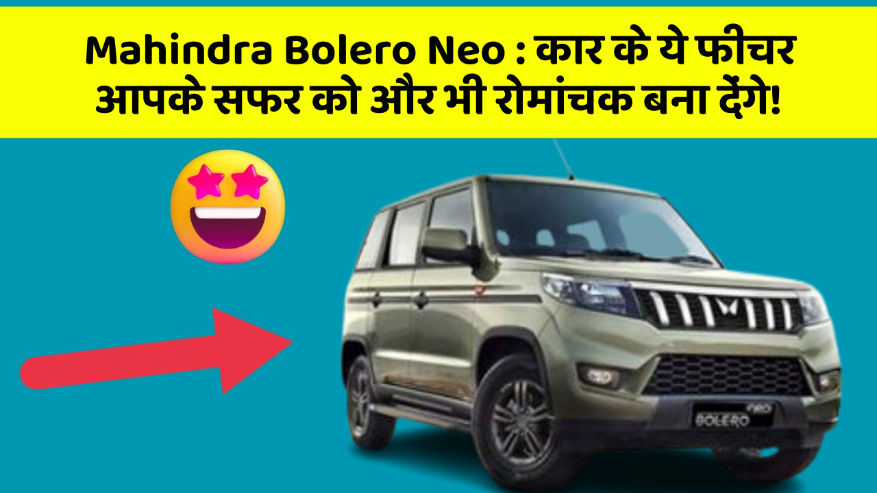 Mahindra Bolero Neo : कार के ये फीचर आपके सफर को और भी रोमांचक बना देंगे!