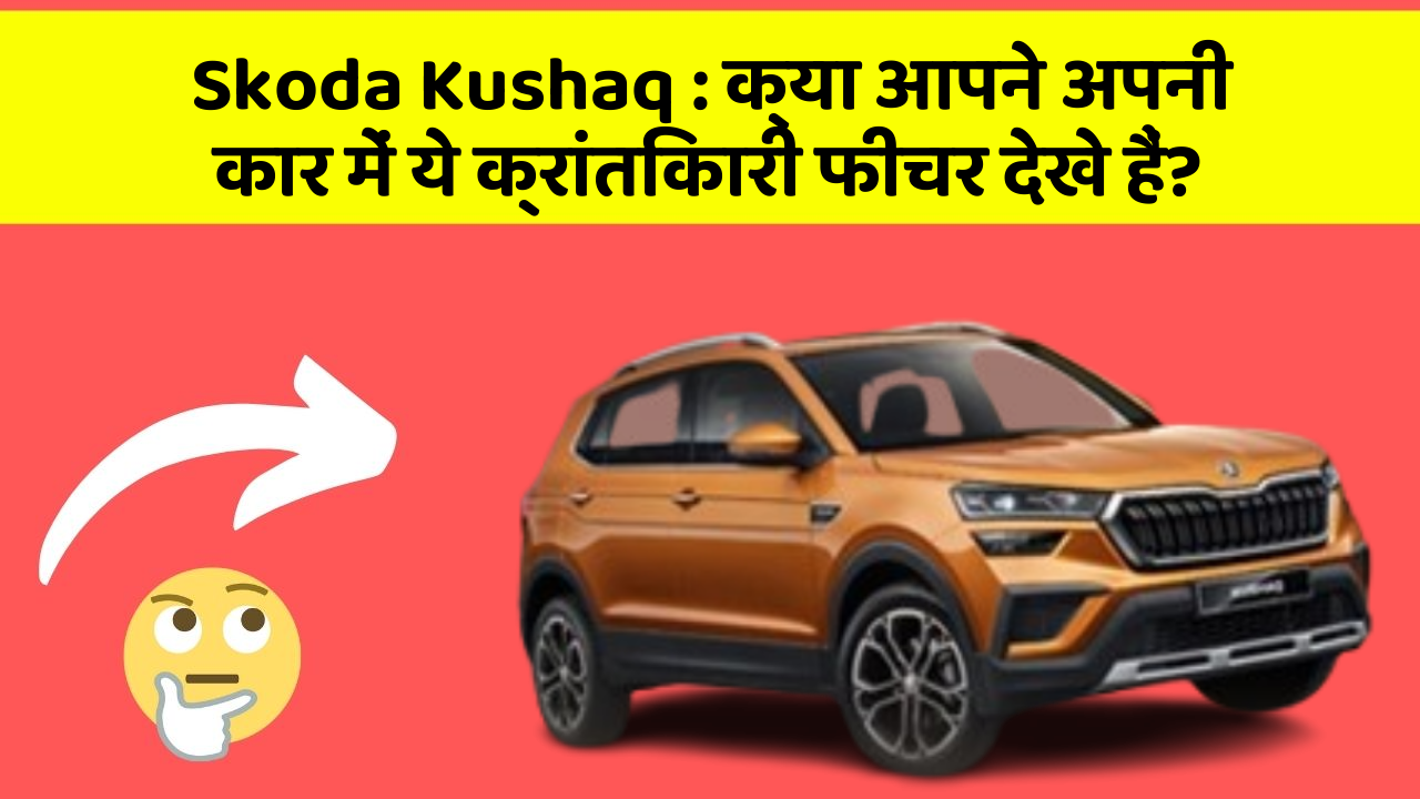 Skoda Kushaq: क्या आपने अपनी कार में ये क्रांतिकारी फीचर देखे हैं?