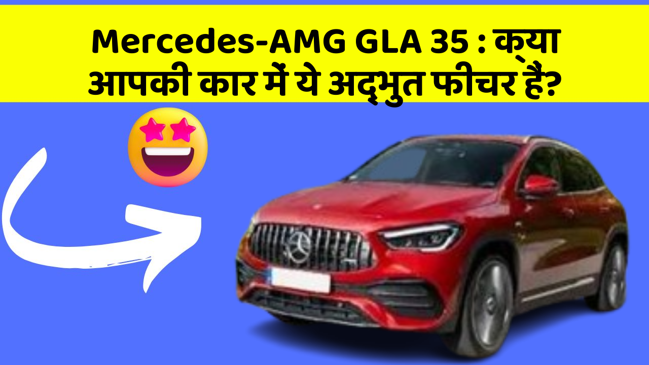 Mercedes-AMG GLA 35: क्या आपकी कार में ये अद्भुत फीचर हैं?