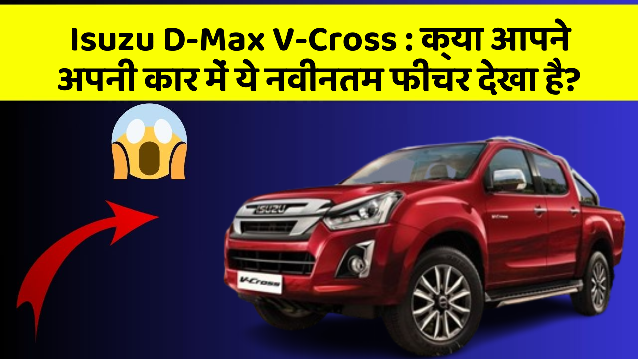 Isuzu D-Max V-Cross: क्या आपने अपनी कार में ये नवीनतम फीचर देखा है?
