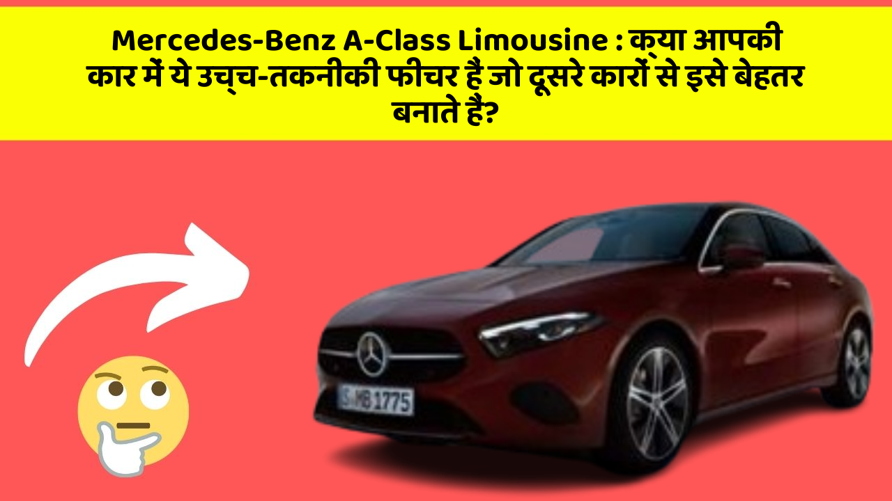 Mercedes-Benz A-Class Limousine : क्या आपकी कार में ये उच्च-तकनीकी फीचर हैं जो दूसरे कारों से इसे बेहतर बनाते हैं?