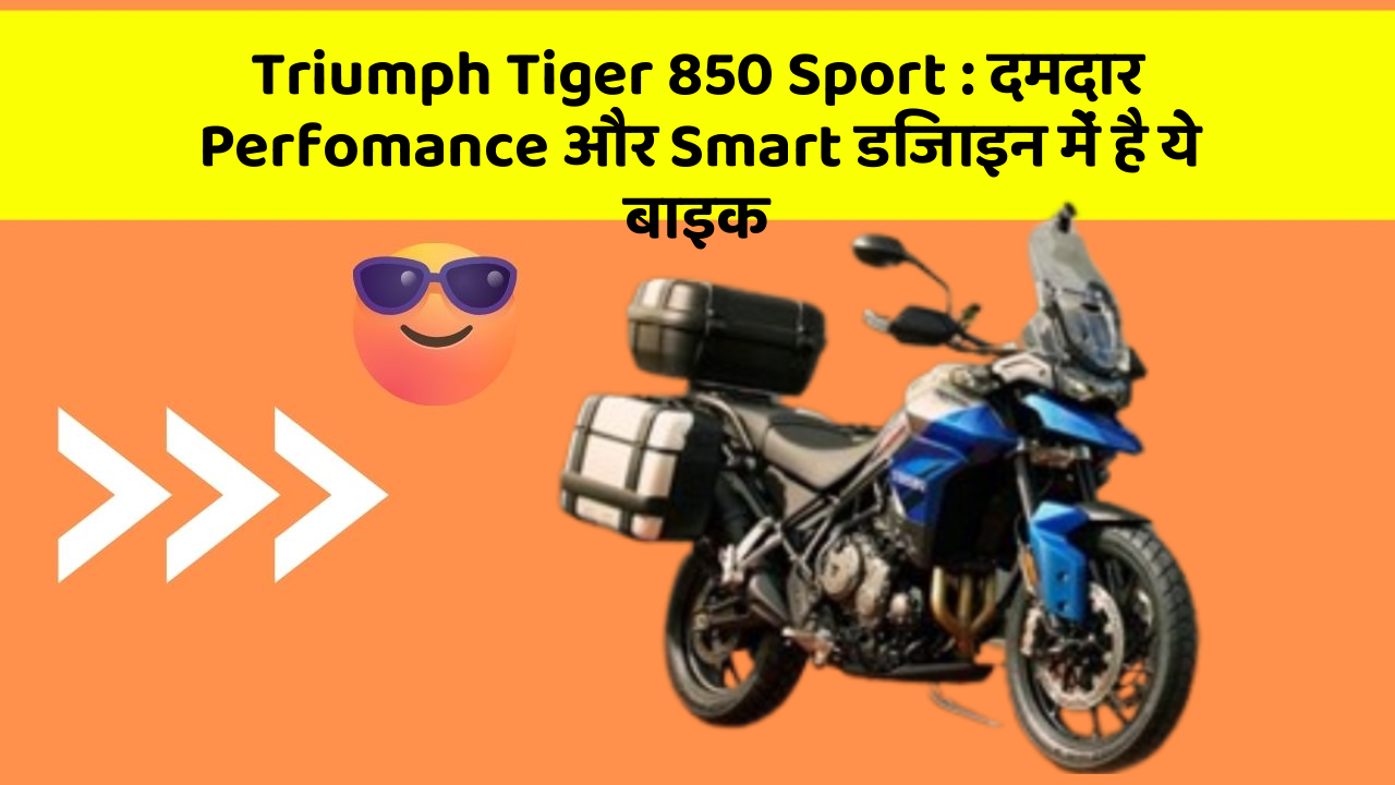 Triumph Tiger 850 Sport : दमदार Perfomance और Smart डिजाइन में है ये बाइक