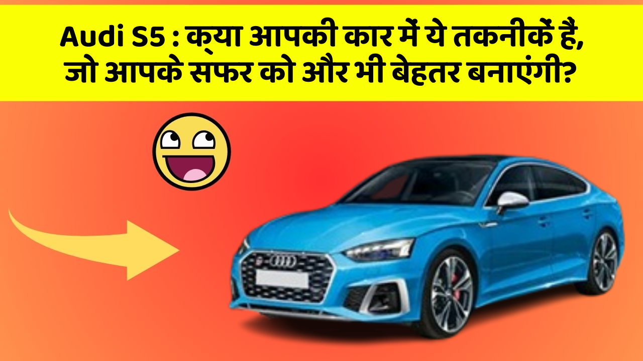 Audi S5: क्या आपकी कार में ये तकनीकें हैं, जो आपके सफर को और भी बेहतर बनाएंगी?