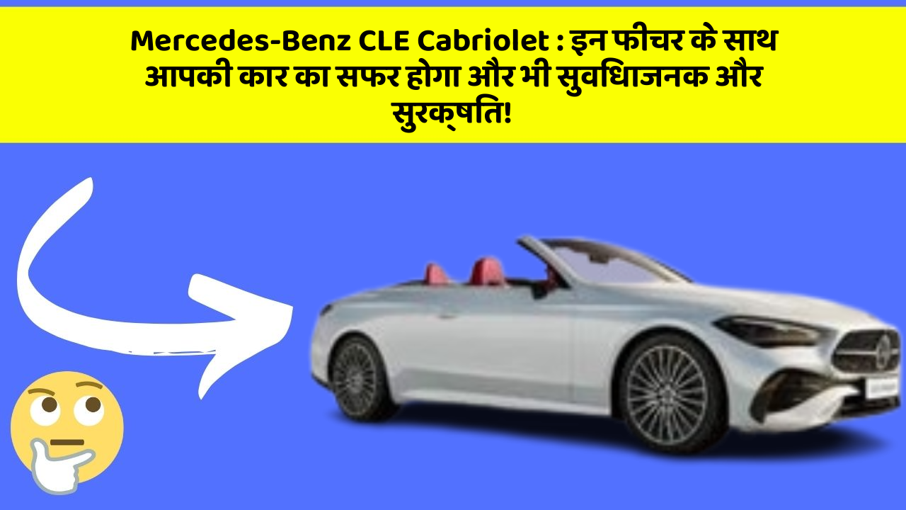 Mercedes-Benz CLE Cabriolet : इन फीचर के साथ आपकी कार का सफर होगा और भी सुविधाजनक और सुरक्षित!