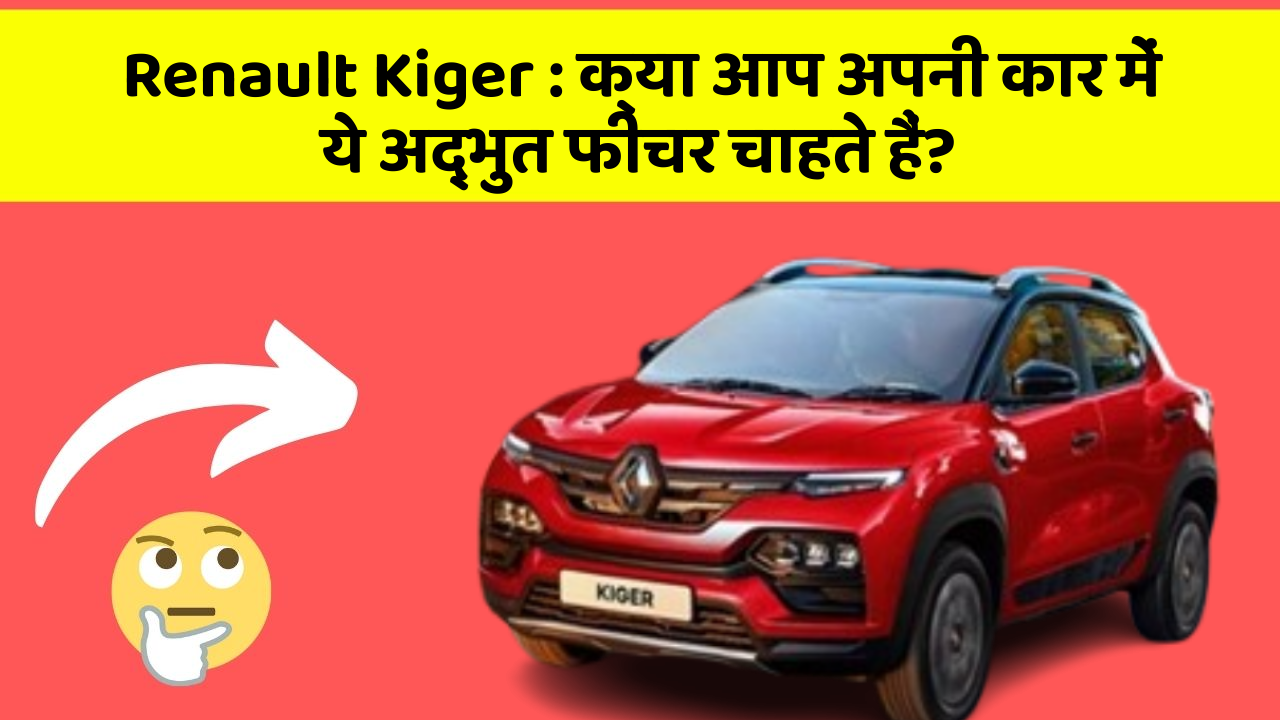 Renault Kiger : क्या आप अपनी कार में ये अद्भुत फीचर चाहते हैं?
