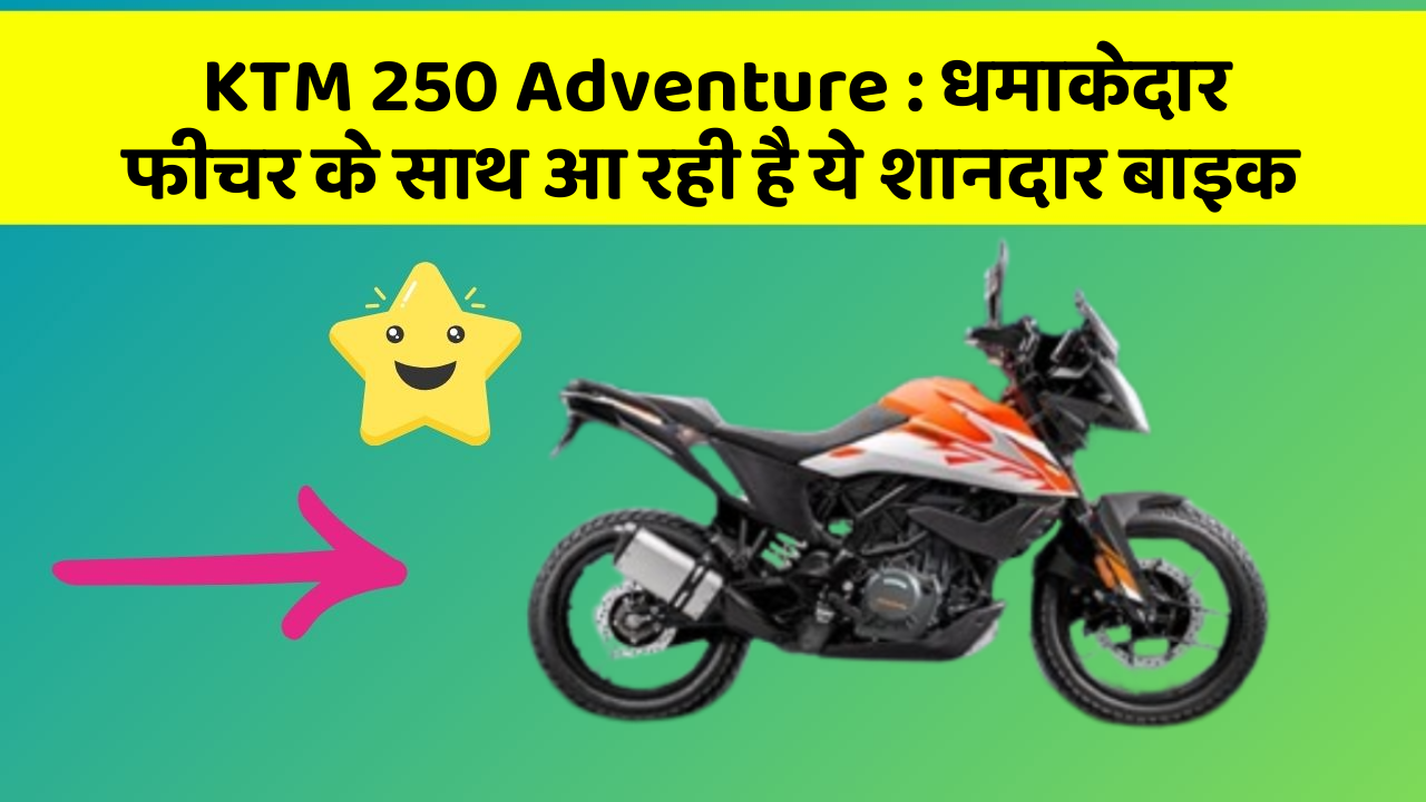 KTM 250 Adventure : धमाकेदार फीचर के साथ आ रही है ये शानदार बाइक