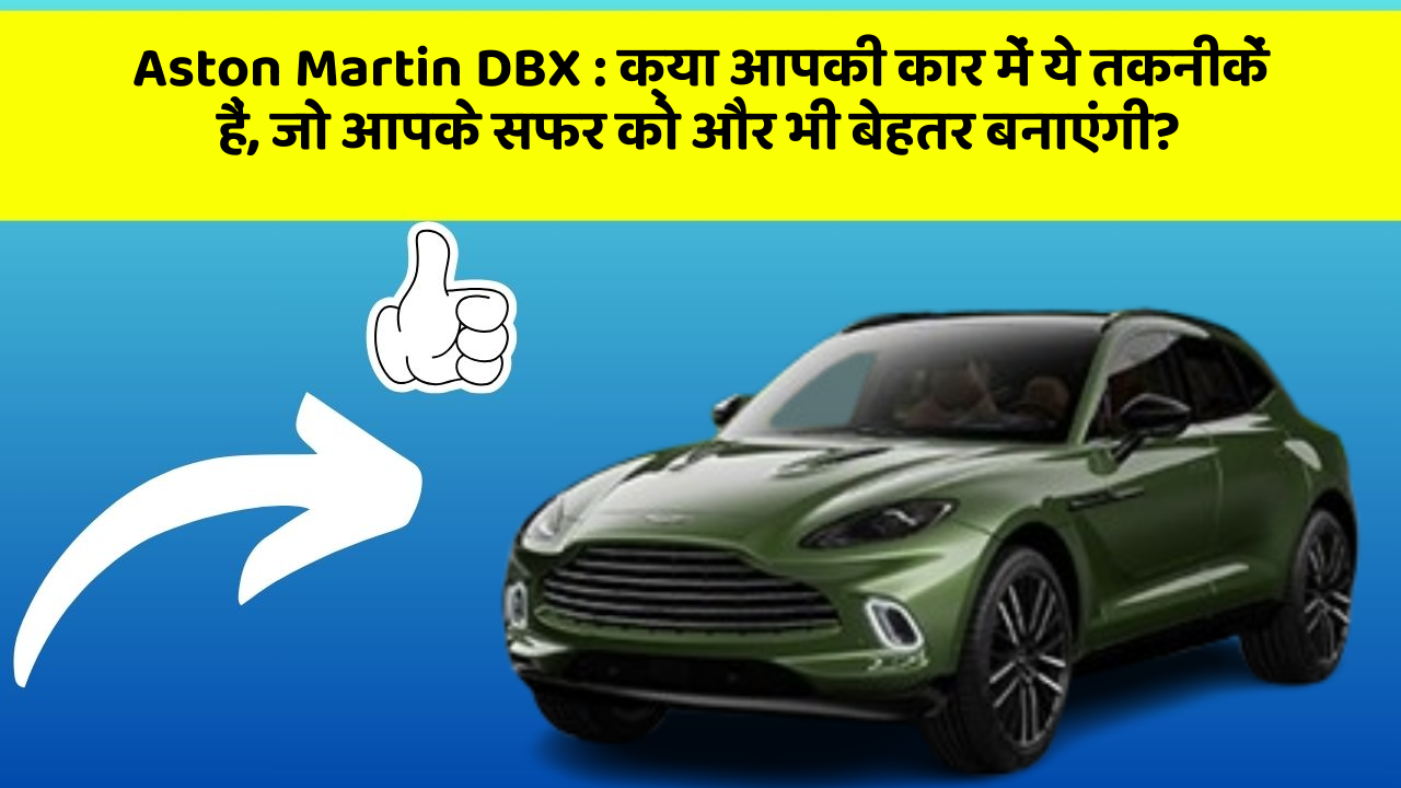 Aston Martin DBX : क्या आपकी कार में ये तकनीकें हैं, जो आपके सफर को और भी बेहतर बनाएंगी?