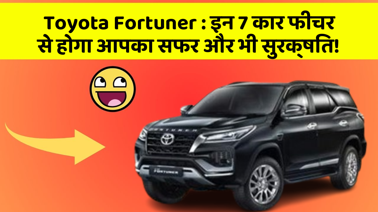Toyota Fortuner : इन 7 कार फीचर से होगा आपका सफर और भी सुरक्षित!