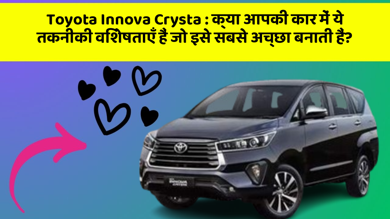 Toyota Innova Crysta : क्या आपकी कार में ये तकनीकी विशेषताएँ हैं जो इसे सबसे अच्छा बनाती हैं?