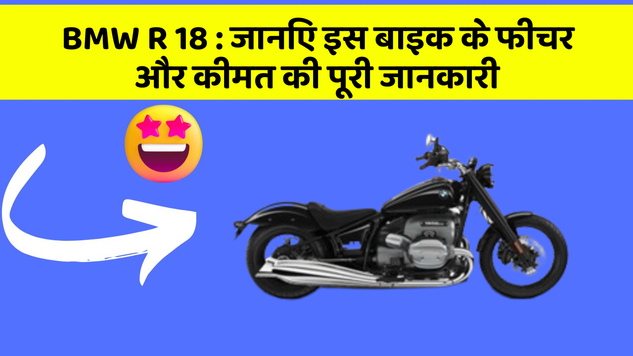 BMW R 18: जानिए इस बाइक के फीचर और कीमत की पूरी जानकारी
