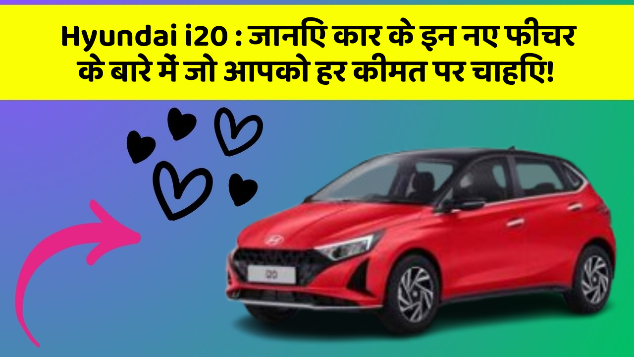 Hyundai i20 : जानिए कार के इन नए फीचर के बारे में जो आपको हर कीमत पर चाहिए!