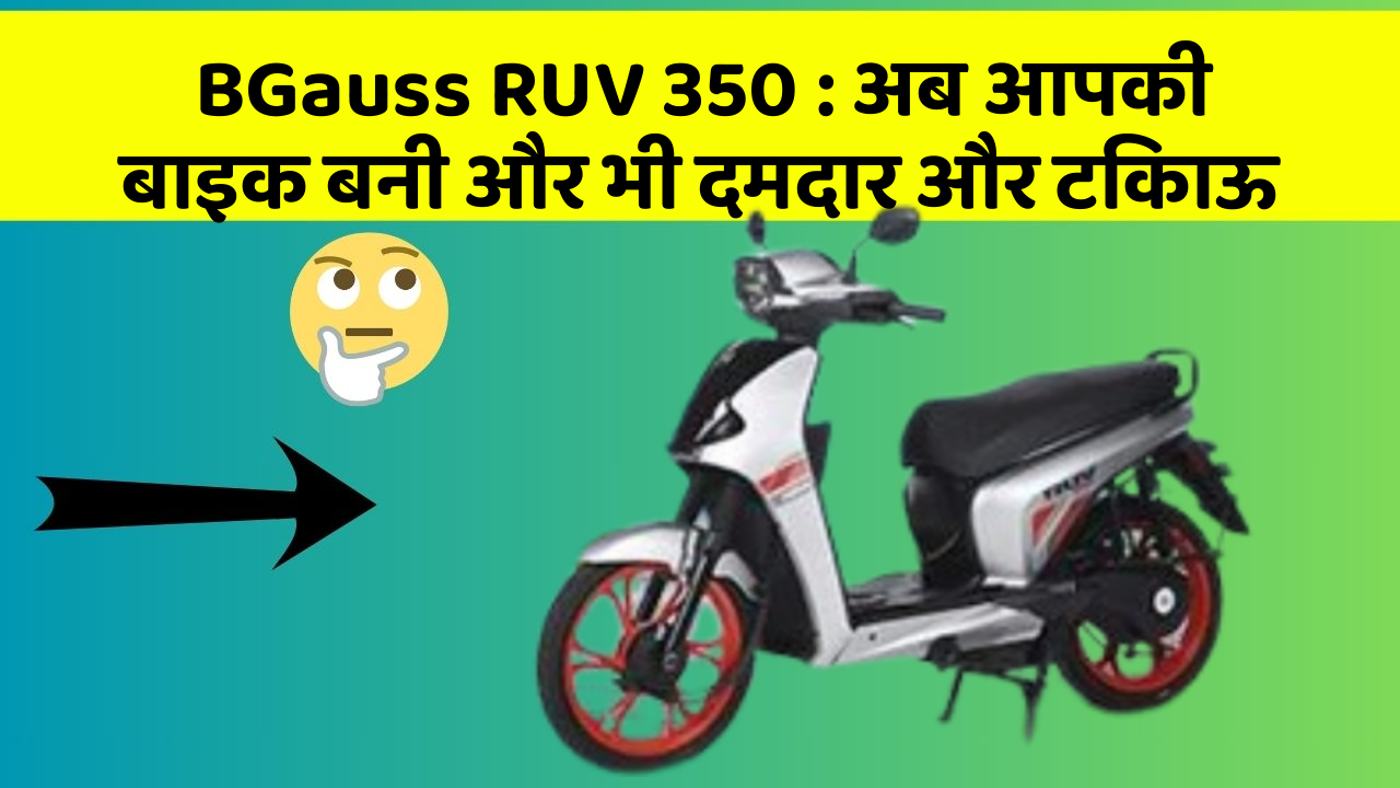 BGauss RUV 350 : अब आपकी बाइक बनी और भी दमदार और टिकाऊ