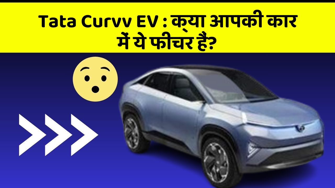 Tata Curvv EV: क्या आपकी कार में ये फीचर हैं?
