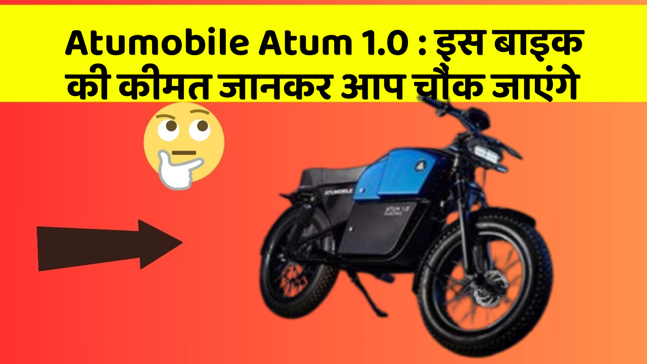 Atumobile Atum 1.0 : इस बाइक की कीमत जानकर आप चौंक जाएंगे