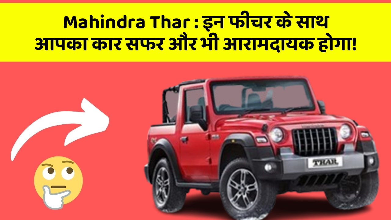 Mahindra Thar: इन फीचर के साथ आपका कार सफर और भी आरामदायक होगा!