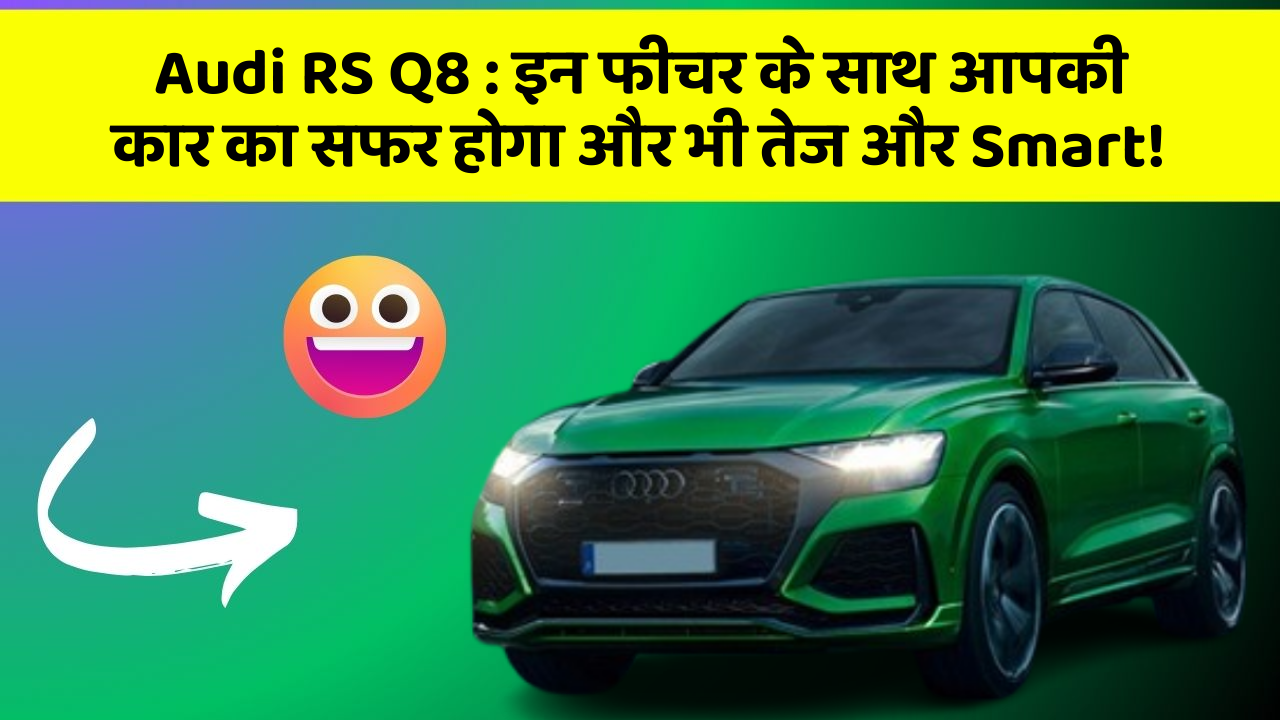 Audi RS Q8 : इन फीचर के साथ आपकी कार का सफर होगा और भी तेज और Smart!