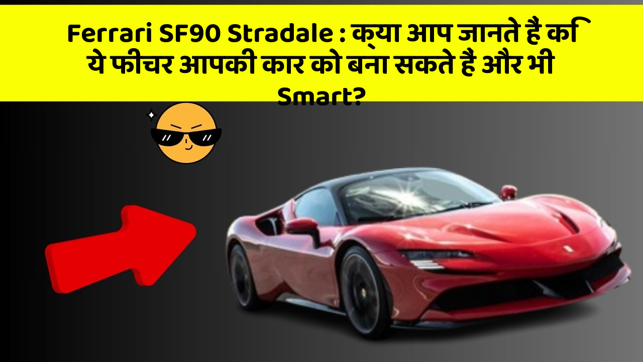 Ferrari SF90 Stradale : क्या आप जानते हैं कि ये फीचर आपकी कार को बना सकते हैं और भी Smart?