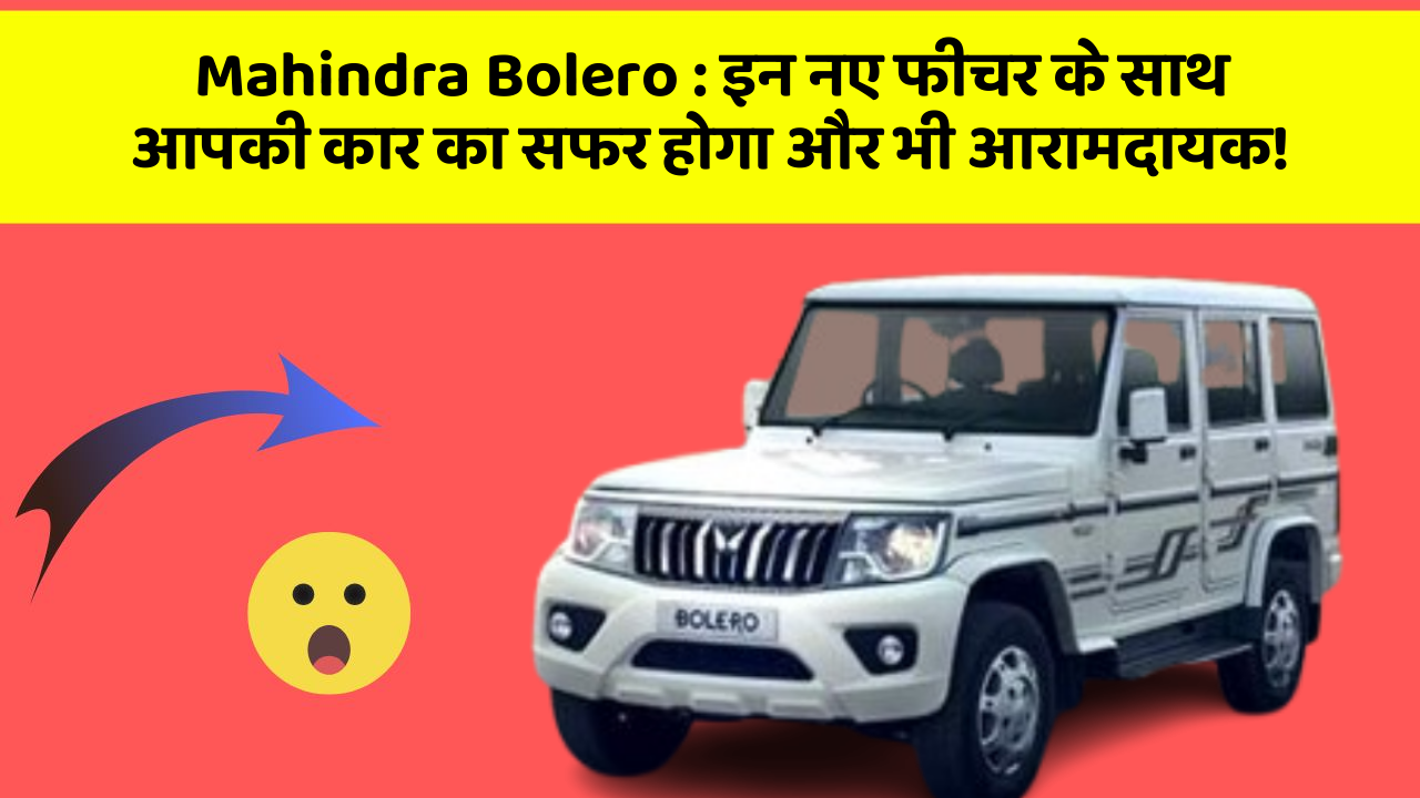 Mahindra Bolero : इन नए फीचर के साथ आपकी कार का सफर होगा और भी आरामदायक!