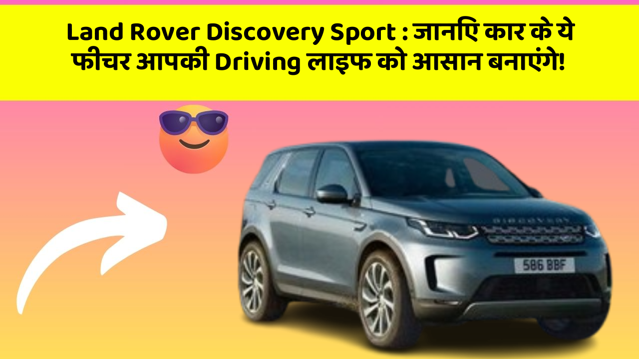 Land Rover Discovery Sport : जानिए कार के ये फीचर आपकी Driving लाइफ को आसान बनाएंगे!