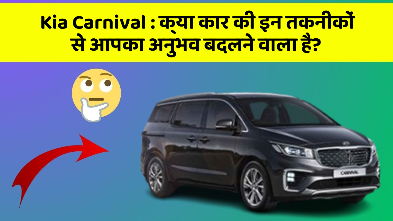 Kia Carnival: क्या कार की इन तकनीकों से आपका अनुभव बदलने वाला है?