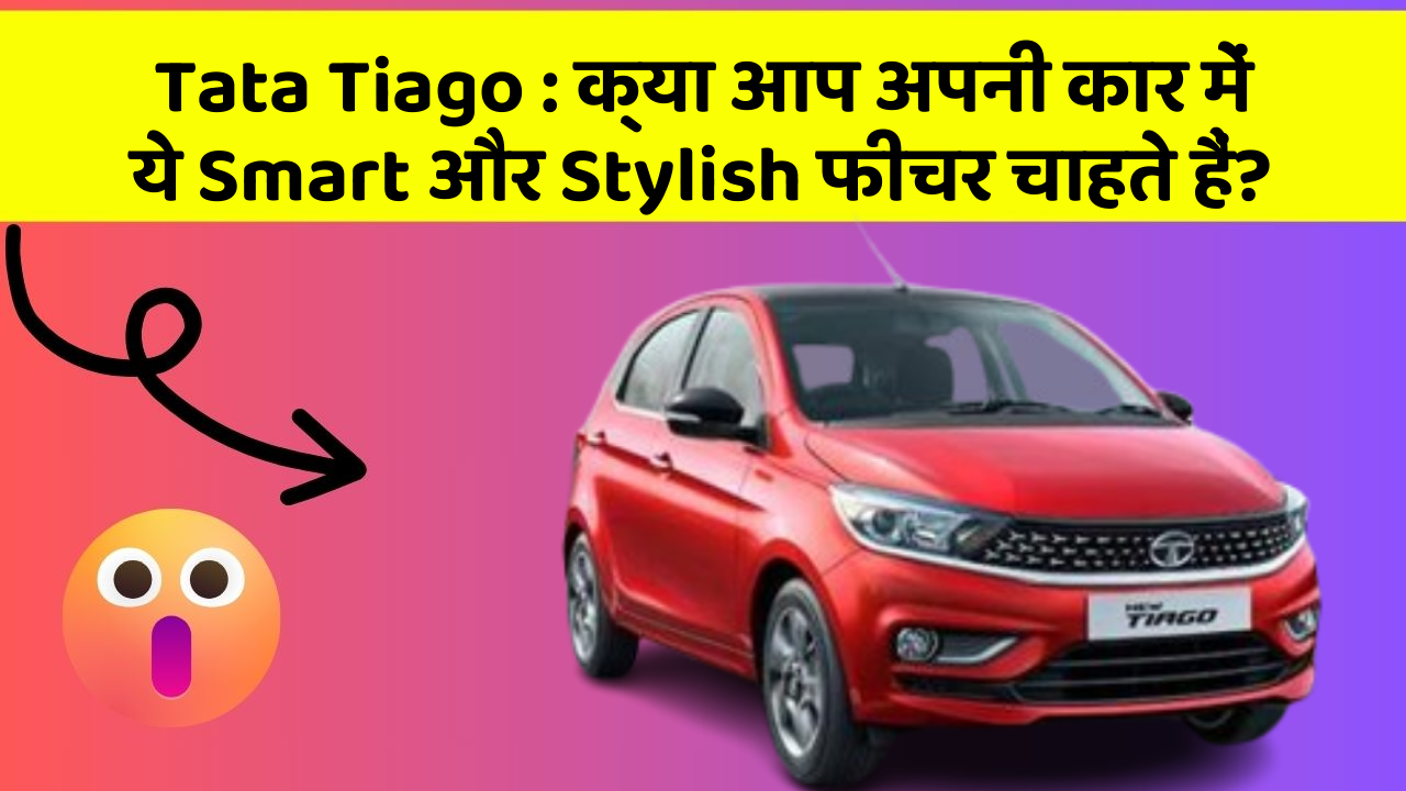 Tata Tiago : क्या आप अपनी कार में ये Smart और Stylish फीचर चाहते हैं?