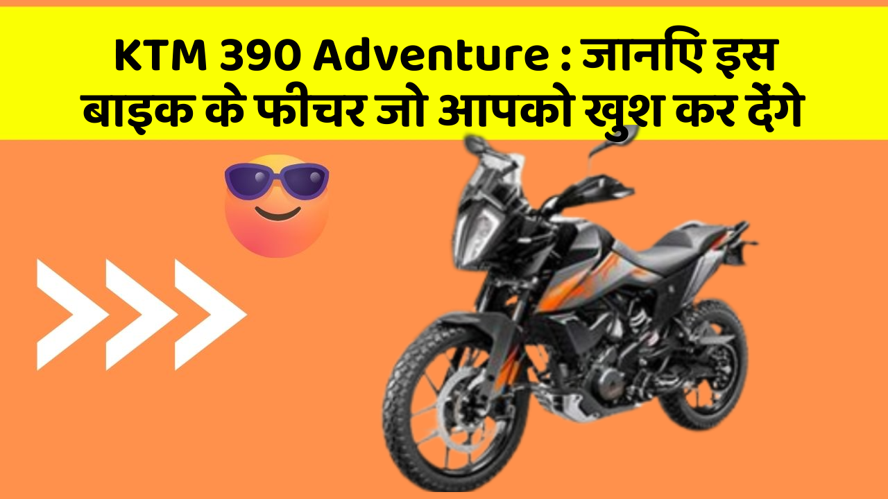 KTM 390 Adventure : जानिए इस बाइक के फीचर जो आपको खुश कर देंगे