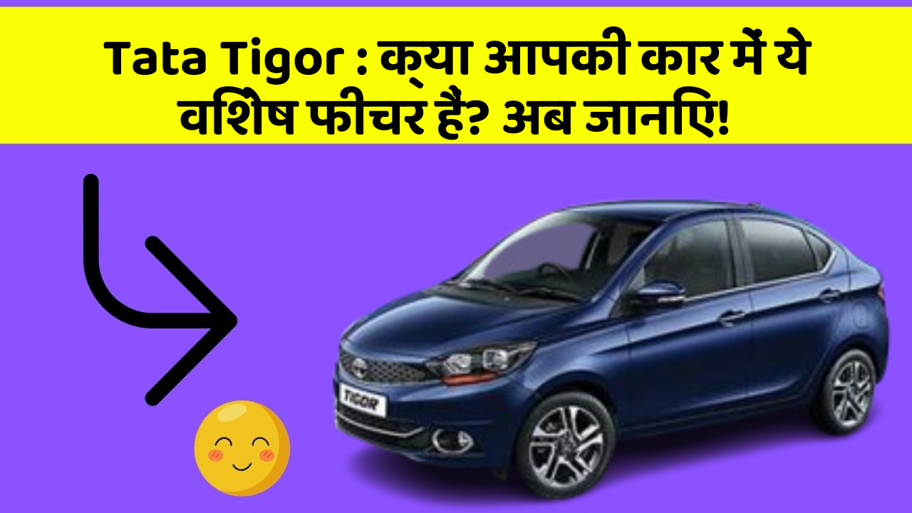 Tata Tigor: क्या आपकी कार में ये विशेष फीचर हैं? अब जानिए!