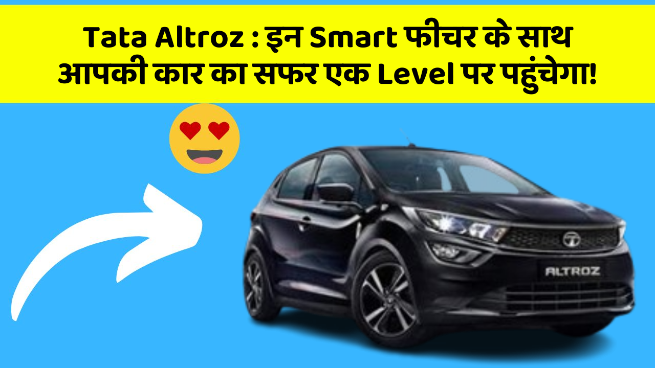 Tata Altroz : इन Smart फीचर के साथ आपकी कार का सफर एक Level पर पहुंचेगा!