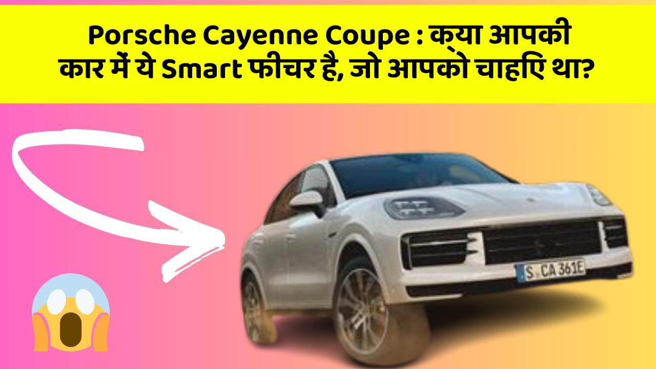 Porsche Cayenne Coupe: क्या आपकी कार में ये Smart फीचर है, जो आपको चाहिए था?