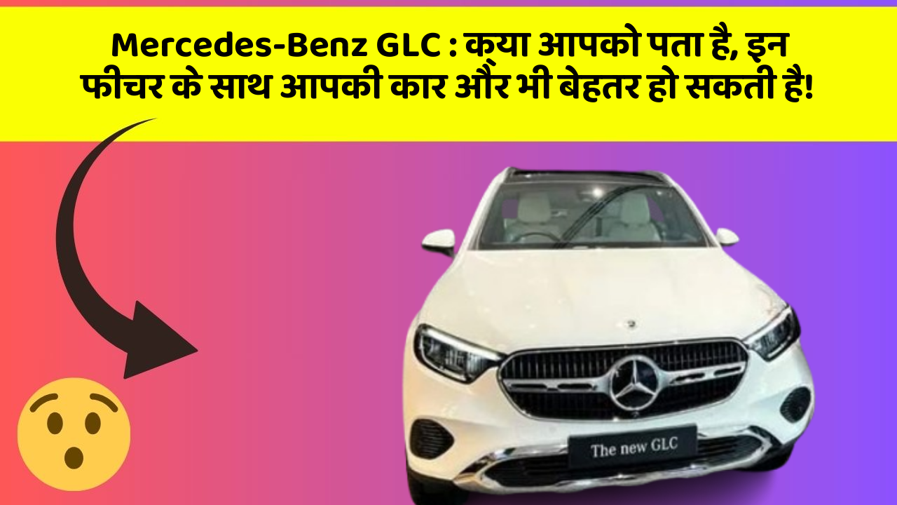 Mercedes-Benz GLC:क्या आपको पता है, इन फीचर के साथ आपकी कार और भी बेहतर हो सकती है!