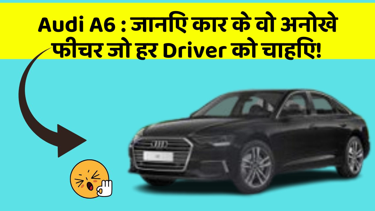 Audi A6 : जानिए कार के वो अनोखे फीचर जो हर Driver को चाहिए!