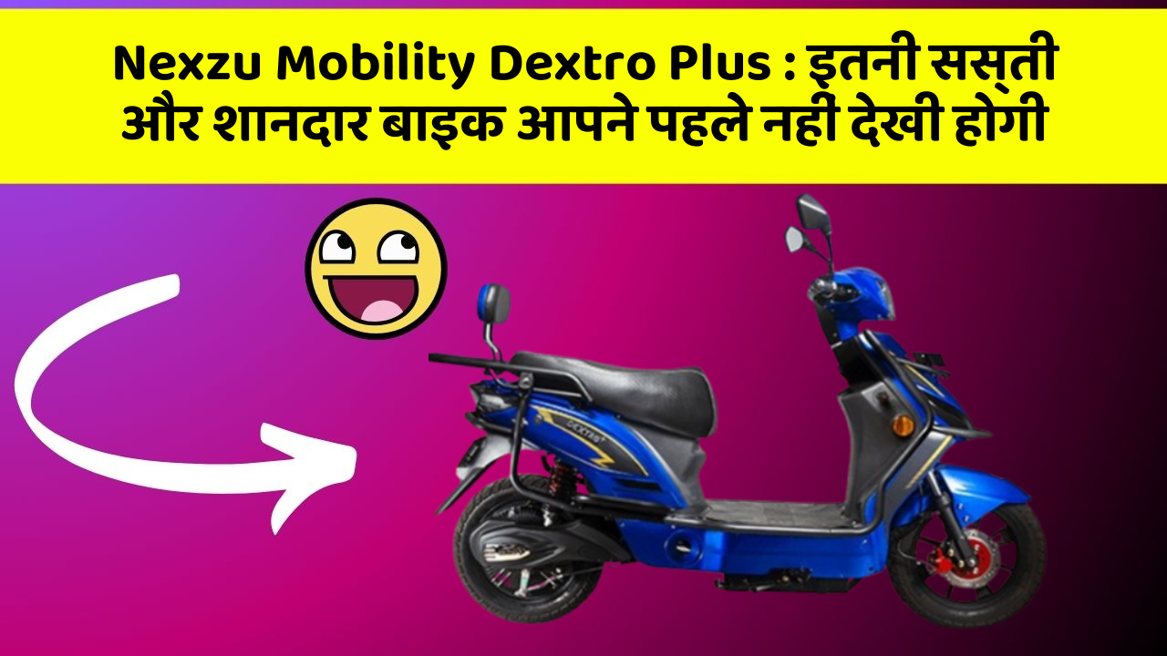 Nexzu Mobility Dextro Plus : इतनी सस्ती और शानदार बाइक आपने पहले नहीं देखी होगी