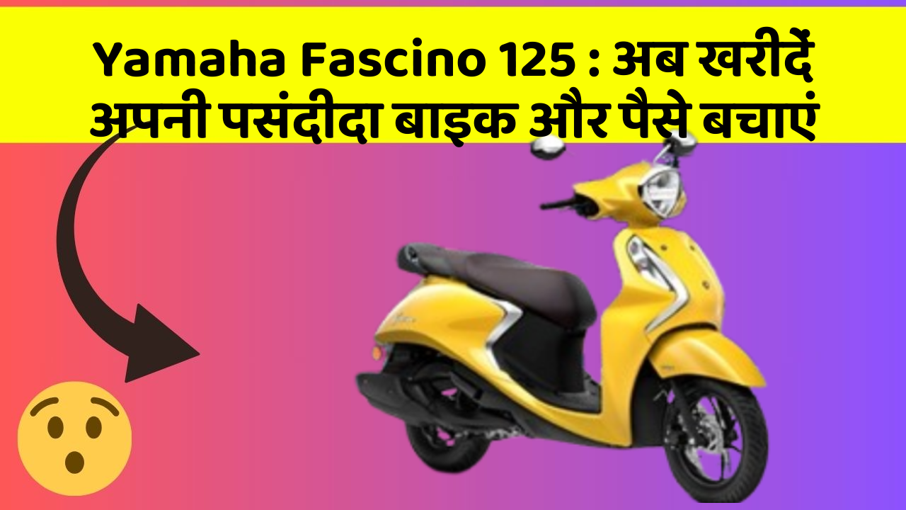 Yamaha Fascino 125: अब खरीदें अपनी पसंदीदा बाइक और पैसे बचाएं