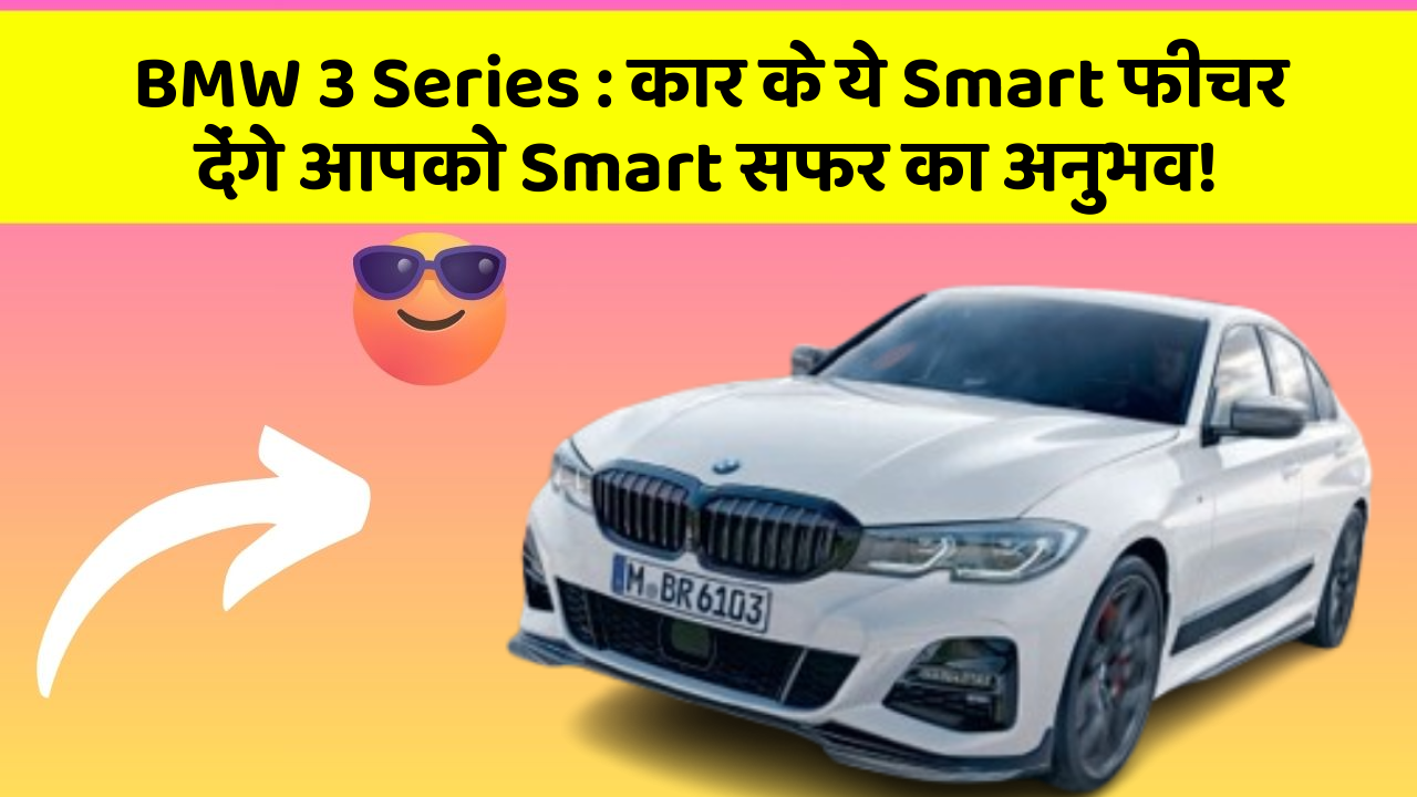 BMW 3 Series : कार के ये Smart फीचर देंगे आपको Smart सफर का अनुभव!