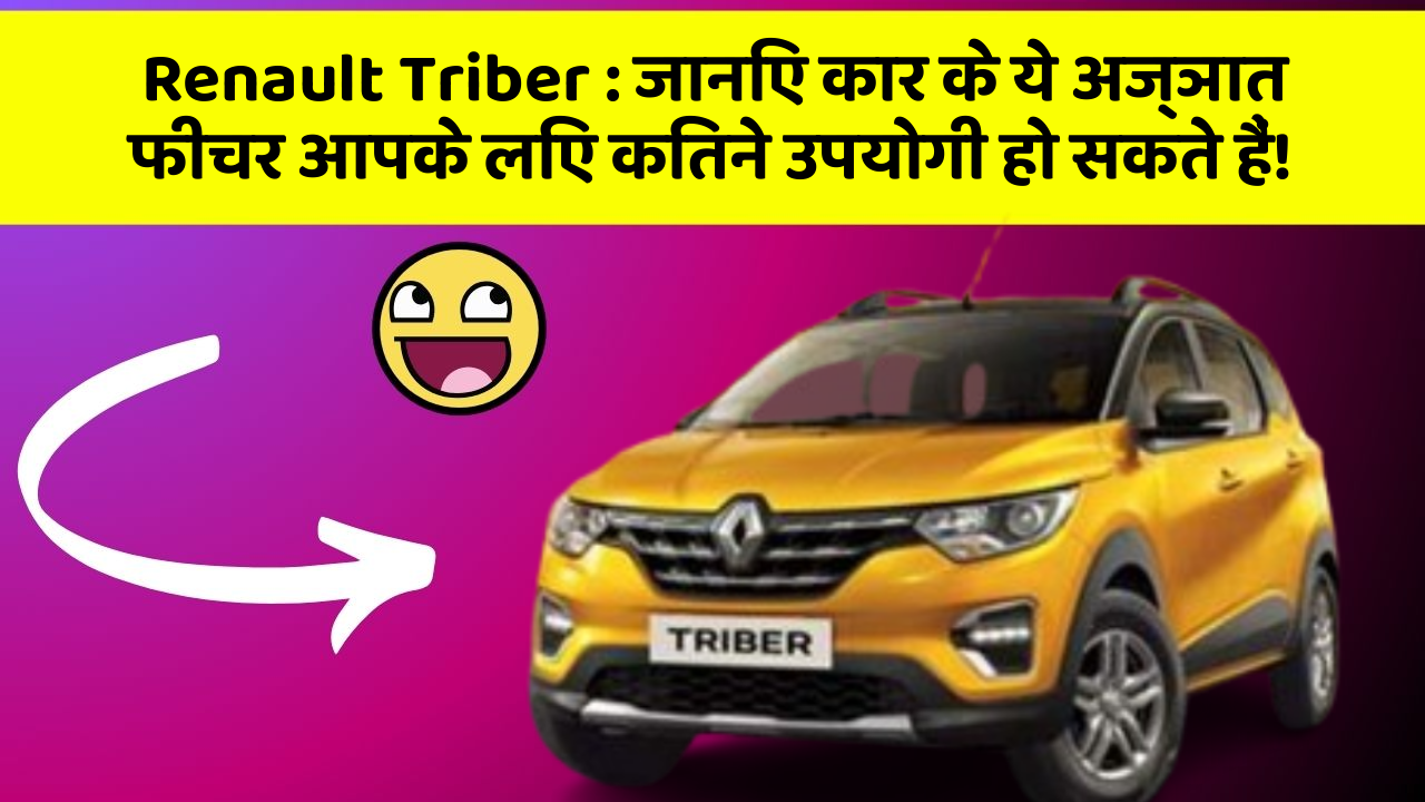 Renault Triber : जानिए कार के ये अज्ञात फीचर आपके लिए कितने उपयोगी हो सकते हैं!