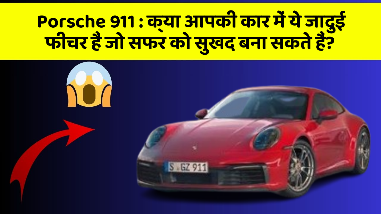 Porsche 911: क्या आपकी कार में ये जादुई फीचर हैं जो सफर को सुखद बना सकते हैं?