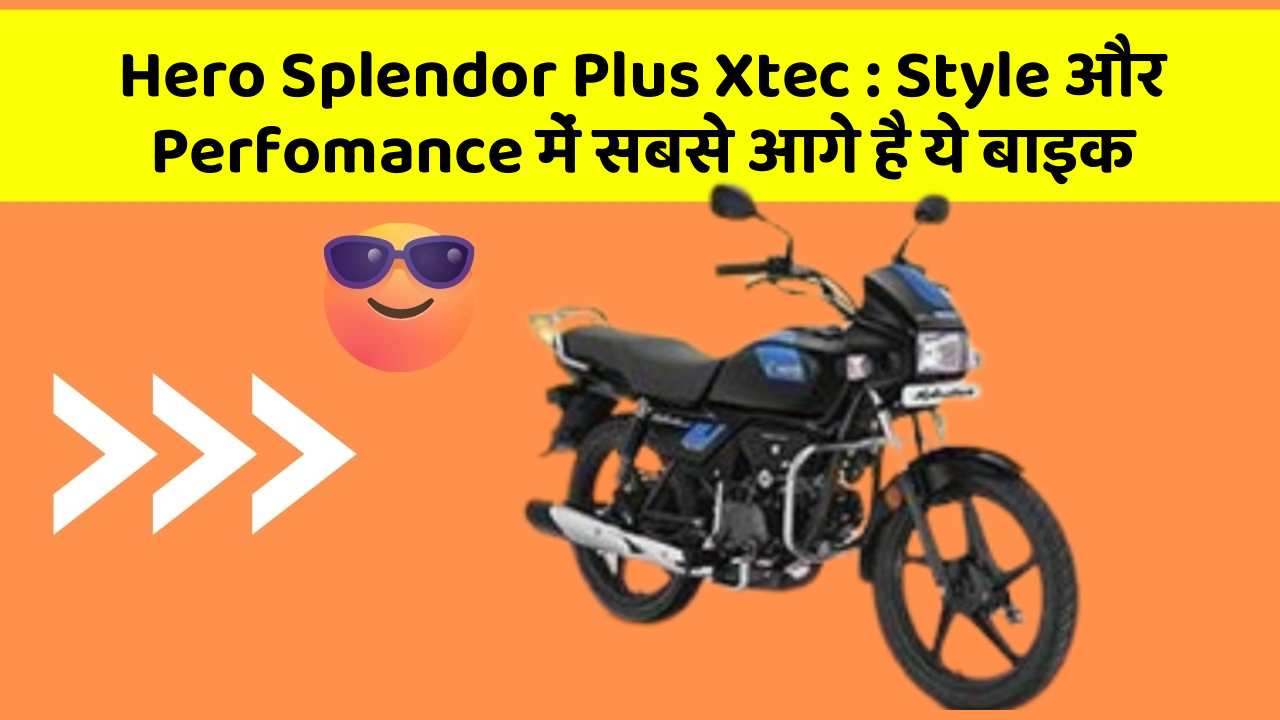 Hero Splendor Plus Xtec : Style और Perfomance में सबसे आगे है ये बाइक