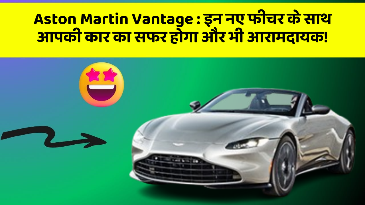 Aston Martin Vantage: इन नए फीचर के साथ आपकी कार का सफर होगा और भी आरामदायक!