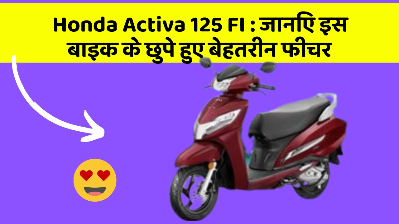 Honda Activa 125 FI : जानिए इस बाइक के छुपे हुए बेहतरीन फीचर