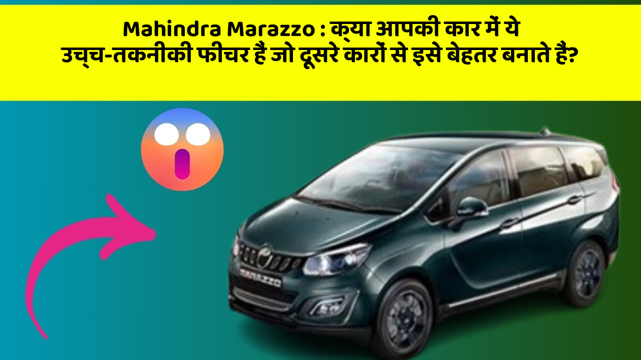 Mahindra Marazzo : क्या आपकी कार में ये उच्च-तकनीकी फीचर हैं जो दूसरे कारों से इसे बेहतर बनाते हैं?